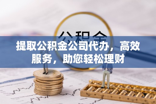 湘东提取公积金公司代办，高效服务，助您轻松理财