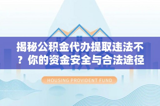 湘东揭秘公积金代办提取违法不？你的资金安全与合法途径解析