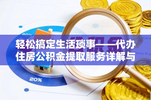 湘东轻松搞定生活琐事——代办住房公积金提取服务详解与实用指南