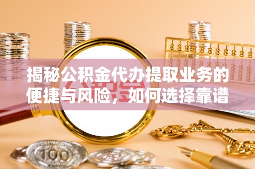 湘东揭秘公积金代办提取业务的便捷与风险，如何选择靠谱服务？