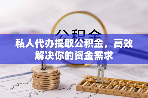 湘东私人代办提取公积金，高效解决你的资金需求