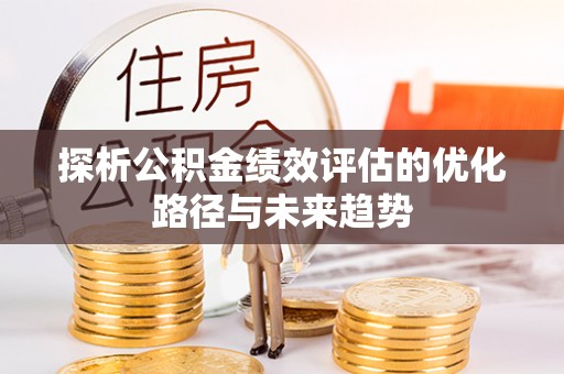 湘东探析公积金绩效评估的优化路径与未来趋势