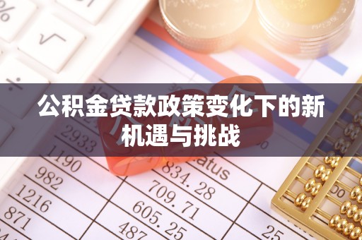 湘东公积金贷款政策变化下的新机遇与挑战