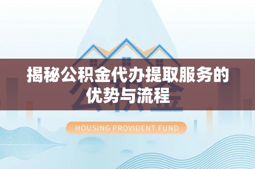 湘东揭秘公积金代办提取服务的优势与流程