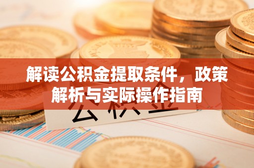 湘东解读公积金提取条件，政策解析与实际操作指南