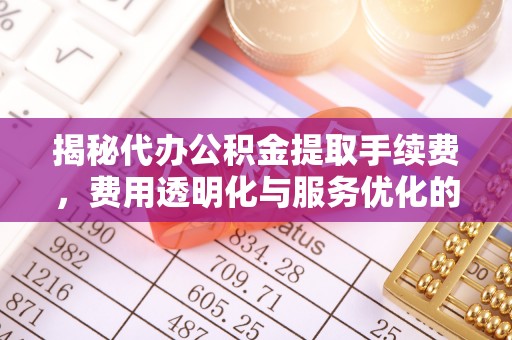 湘东揭秘代办公积金提取手续费，费用透明化与服务优化的关键