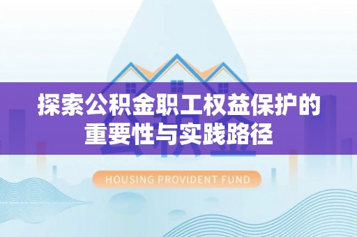 湘东探索公积金职工权益保护的重要性与实践路径