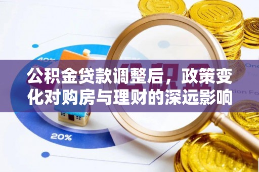 湘东公积金贷款调整后，政策变化对购房与理财的深远影响