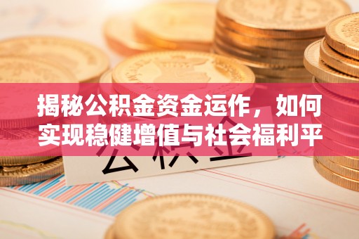 湘东揭秘公积金资金运作，如何实现稳健增值与社会福利平衡