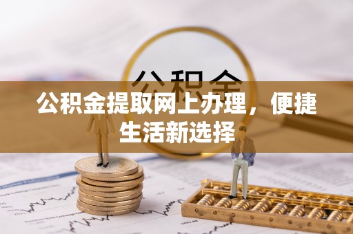 湘东公积金提取网上办理，便捷生活新选择