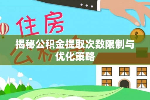 湘东揭秘公积金提取次数限制与优化策略