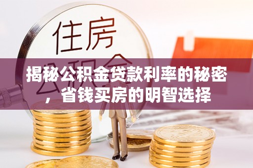 湘东揭秘公积金贷款利率的秘密，省钱买房的明智选择