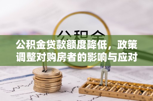 湘东公积金贷款额度降低，政策调整对购房者的影响与应对策略