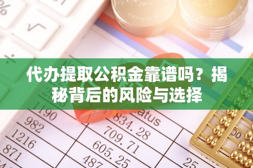 湘东代办提取公积金靠谱吗？揭秘背后的风险与选择