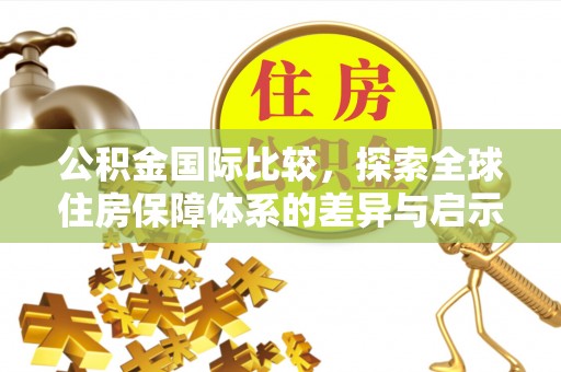 湘东公积金国际比较，探索全球住房保障体系的差异与启示