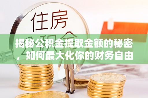 湘东揭秘公积金提取金额的秘密，如何最大化你的财务自由