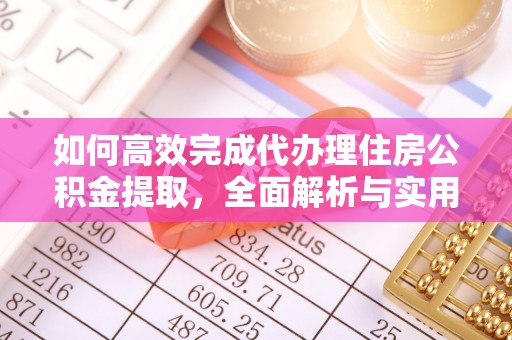 湘东如何高效完成代办理住房公积金提取，全面解析与实用技巧