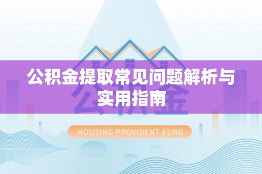 湘东公积金提取常见问题解析与实用指南