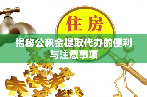 湘东揭秘公积金提取代办的便利与注意事项