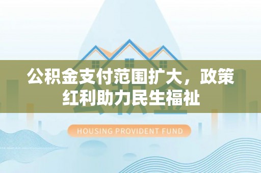 湘东公积金支付范围扩大，政策红利助力民生福祉
