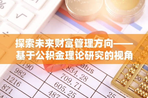 湘东探索未来财富管理方向——基于公积金理论研究的视角