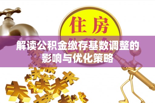 湘东解读公积金缴存基数调整的影响与优化策略