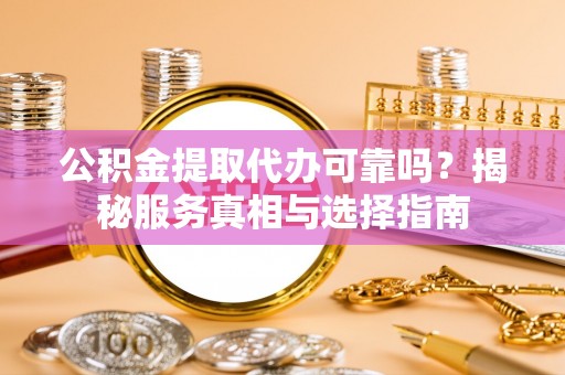 湘东公积金提取代办可靠吗？揭秘服务真相与选择指南