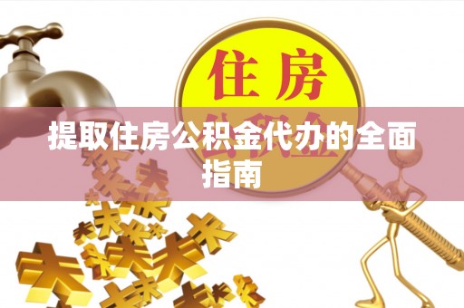 湘东提取住房公积金代办的全面指南