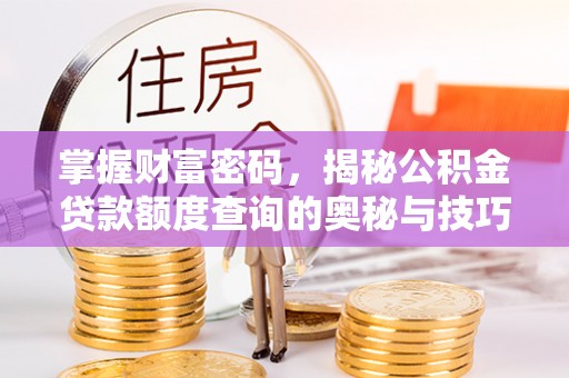 湘东掌握财富密码，揭秘公积金贷款额度查询的奥秘与技巧
