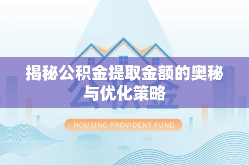 湘东揭秘公积金提取金额的奥秘与优化策略