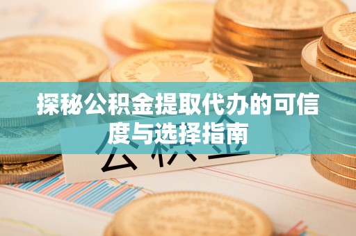 湘东探秘公积金提取代办的可信度与选择指南