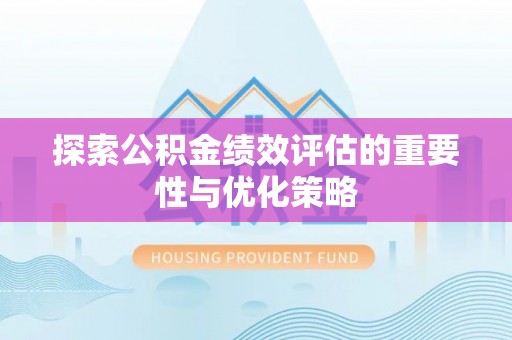 湘东探索公积金绩效评估的重要性与优化策略