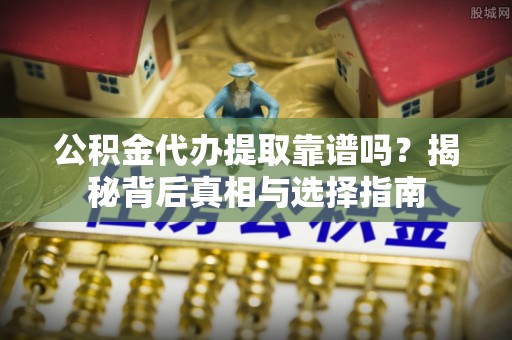 湘东公积金代办提取靠谱吗？揭秘背后真相与选择指南