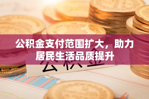 湘东公积金支付范围扩大，助力居民生活品质提升