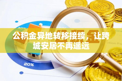 湘东公积金异地转移接续，让跨城安居不再遥远