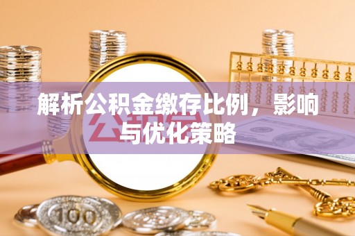 湘东解析公积金缴存比例，影响与优化策略