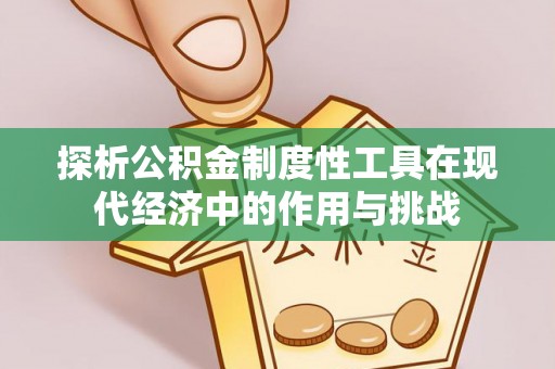 湘东探析公积金制度性工具在现代经济中的作用与挑战