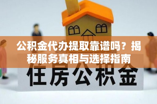 湘东公积金代办提取靠谱吗？揭秘服务真相与选择指南