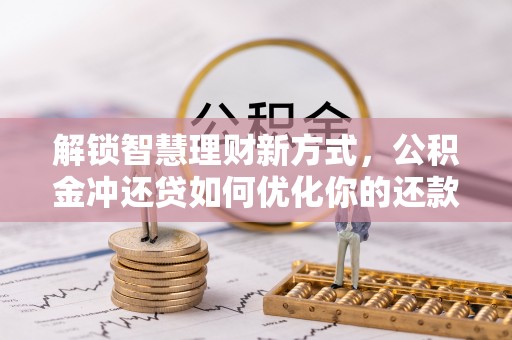 湘东解锁智慧理财新方式，公积金冲还贷如何优化你的还款计划