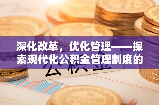 湘东深化改革，优化管理——探索现代化公积金管理制度的实践与未来