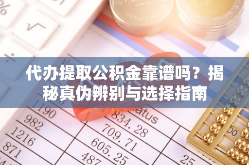 湘东代办提取公积金靠谱吗？揭秘真伪辨别与选择指南