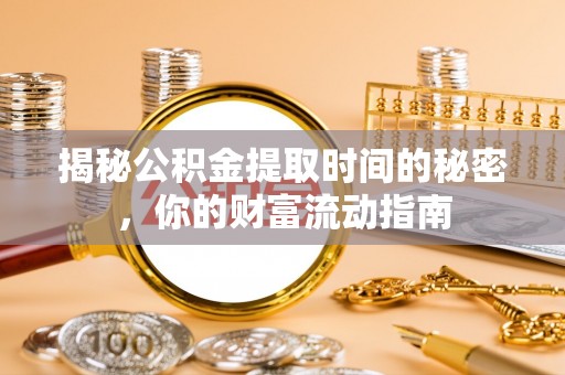 湘东揭秘公积金提取时间的秘密，你的财富流动指南