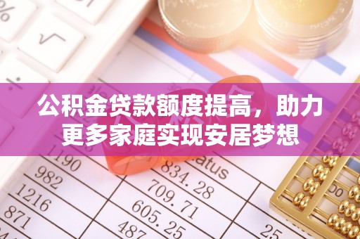 湘东公积金贷款额度提高，助力更多家庭实现安居梦想