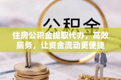 湘东住房公积金提取代办，高效服务，让资金流动更便捷
