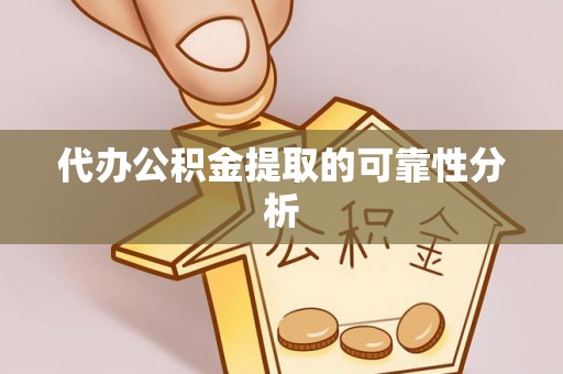 湘东代办公积金提取的可靠性分析