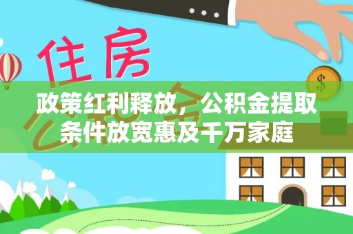 湘东政策红利释放，公积金提取条件放宽惠及千万家庭