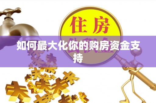 湘东如何最大化你的购房资金支持