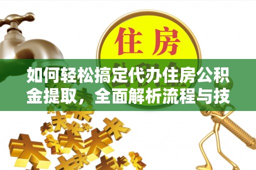 湘东如何轻松搞定代办住房公积金提取，全面解析流程与技巧