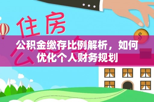 湘东公积金缴存比例解析，如何优化个人财务规划