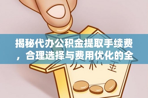 湘东揭秘代办公积金提取手续费，合理选择与费用优化的全面解析